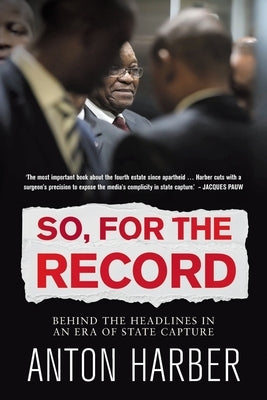 So. for the Record: Behind the Headlines in an Era of State Capture by Harber, Anton