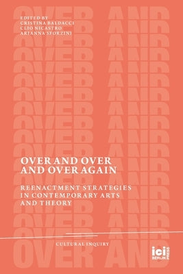 Over and Over and Over Again: Reenactment Strategies in Contemporary Arts and Theory ICI Berlin Press
