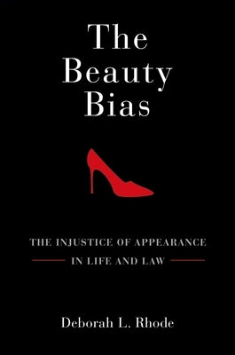 The Beauty Bias: The Injustice of Appearance in Life and Law by Rhode, Deborah L.