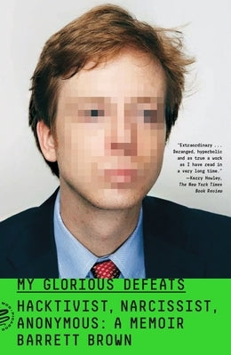 My Glorious Defeats: Hacktivist, Narcissist, Anonymous: A Memoir by Brown, Barrett