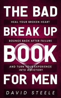 The Bad Break Up Book For Men: Heal Your Broken Heart, Bounce Back After Failure, and Turn Your Experience Into a Victory Paperback Independently Published