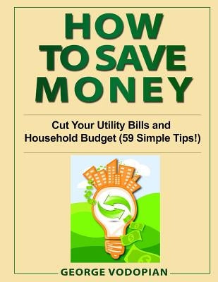 How to Save Money: Cut Your Utility Bills and Household Budget (59 Simple Tips!) Paperback Createspace Independent Publishing Platform