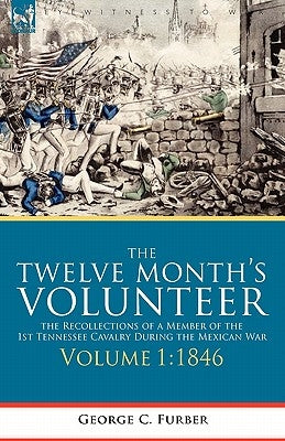 The Twelve Month's Volunteer: The Recollections of a Member of the 1st Tennessee Cavalry During the Mexican War-Volume 1 1846 Paperback Leonaur Ltd