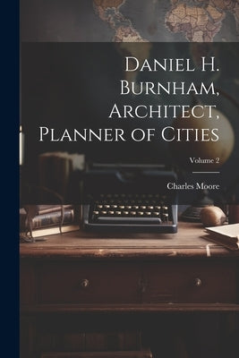Daniel H. Burnham, Architect, Planner of Cities; Volume 2 Paperback Legare Street Press