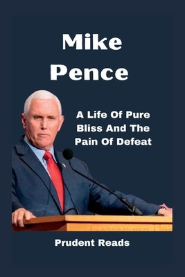 Mike Pence: A Life Of Pure Bliss And The Pain Of Defeat Paperback Independently Published