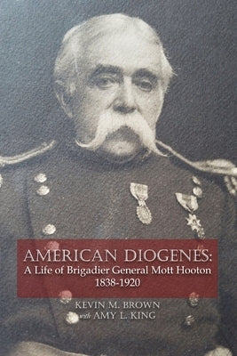 American Diogenes: A Life of Brigadier General Mott Hooton, 1838-1920 Paperback Kevin Michael Brown