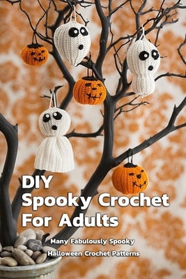 DIY Spooky Crochet For Adults: Many Fabulously Spooky Halloween Crochet Patterns: Complete Guide To Spooky Crochet For Adults Paperback Independently Published