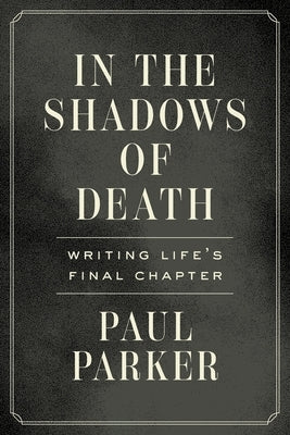 In the Shadows of Death: Writing Life's Final Chapter by Parker, Paul
