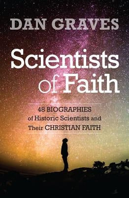 Scientists of Faith: Forty-Eight Biographies of Historic Scientists and Their Christian Faith Paperback Kregel Publications