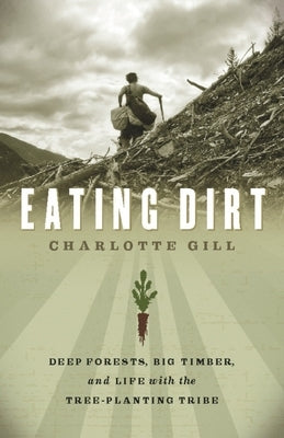 Eating Dirt: Deep Forests, Big Timber, and Life with the Tree-Planting Tribe Paperback Greystone Books