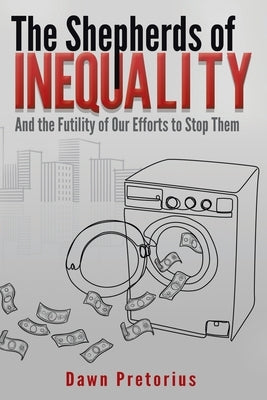 The Shepherds of Inequality: And the Futility of Our Efforts to Stop Them by Pretorius, Dawn