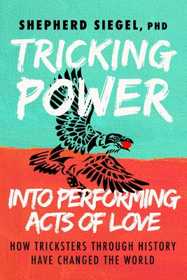 Tricking Power Into Performing Acts of Love: How Tricksters Through History Have Changed the World Paperback Morgan James Publishing