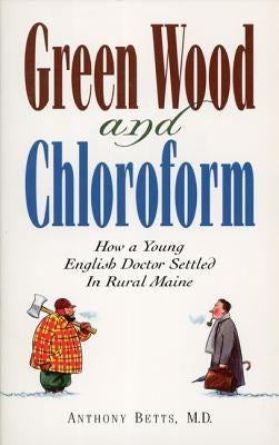 Green Wood and Chloroform: How a Young English Doctor Settled in Rural Maine Paperback Down East Books