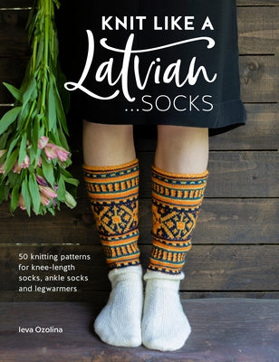 Knit Like a Latvian: Socks: 50 Knitting Patterns for Knee-Length Socks, Ankle Socks and Legwarmers Paperback David & Charles