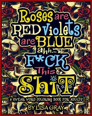 A Swear Word Coloring Book for Adults: Roses Are Red. Violets Are Blue. Ahh...F*ck This Shit Paperback Independently Published