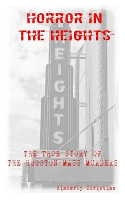 Horror in the Heights: The True Story of The Houston Mass Murders by Christian, Kimberly