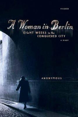 A Woman in Berlin: Eight Weeks in the Conquered City: A Diary Picador USA