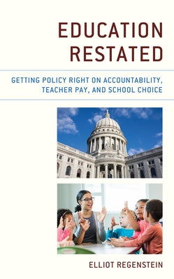 Education Restated: Getting Policy Right on Accountability, Teacher Pay, and School Choice by Regenstein, Elliot