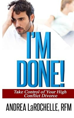 I'm Done!: Take Control of Your High Conflict Divorce Paperback Createspace Independent Publishing Platform