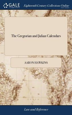 The Gregorian and Julian Calendars: Wherein are Taught how to Find Arithmetically the Leap-years, Golden Number, Epacts, Dominical Letters, Easter Day by Hawkins, Aaron