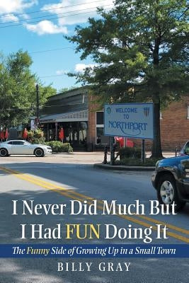 I Never Did Much but I Had Fun Doing It: The Funny Side of Growing up in a Small Town Paperback WestBow Press