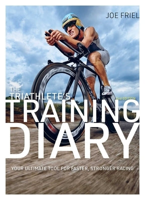 The Triathlete's Training Diary: Your Ultimate Tool for Faster, Stronger Racing, 2nd Ed. by Friel, Joe