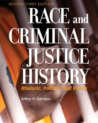 Race and Criminal Justice History: Rhetoric, Politics, and Policy by Garrison, Arthur H.