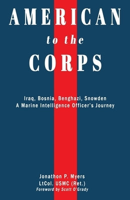 American to the Corps: Iraq, Bosnia, Benghazi, Snowden: A Marine Corps Intelligence Officer's Journey Paperback Jonathon P. Myers