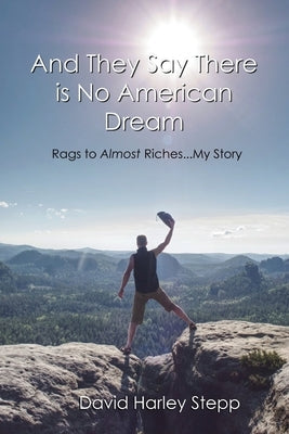 And They Say There is No American Dream: Rags to Almost Riches...My Story Paperback David Harley Stepp