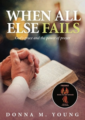 When All Else Fails: God's Grace and the Power of Prayer Paperback Donna M. Young