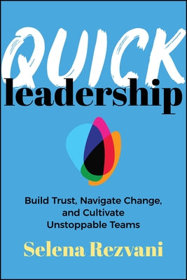 Quick Leadership: Build Trust, Navigate Change, and Cultivate Unstoppable Teams by Rezvani, Selena