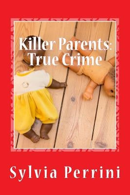 Killer Parents: True Crime: Mums & Dads Who Killed Their Kids Paperback Createspace Independent Publishing Platform