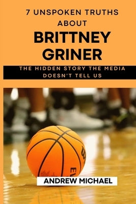 7 Unspoken Truths About Brittney Griner: The Hidden Story The Media Dosent Tell Us by Michael, Andrew