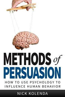 Methods of Persuasion: How to Use Psychology to Influence Human Behavior Paperback Kolenda Entertainment, LLC