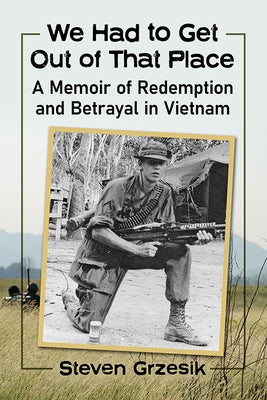 We Had to Get Out of That Place: A Memoir of Redemption and Betrayal in Vietnam Paperback McFarland and Company, Inc.