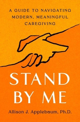 Stand by Me: A Guide to Navigating Modern, Meaningful Caregiving by Applebaum, Allison J.