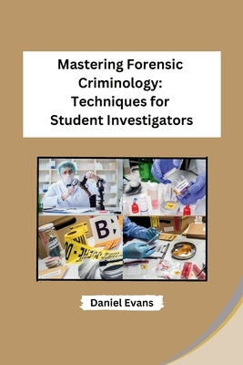 Mastering Forensic Criminology: Techniques for Student Investigators by Daniel Evans