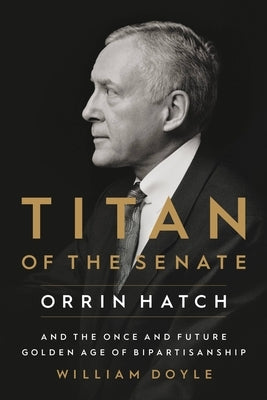 Titan of the Senate: Orrin Hatch and the Once and Future Golden Age of Bipartisanship Paperback Center Street