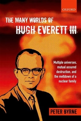 The Many Worlds of Hugh Everett III: Multiple Universes, Mutual Assured Destruction, and the Meltdown of a Nuclear Family Paperback Oxford University Press, USA