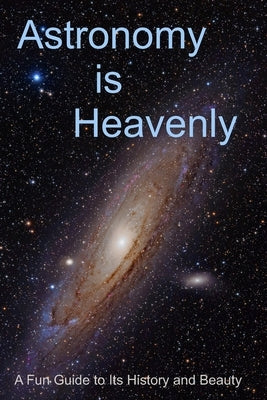 Astronomy is Heavenly: A Fun Guide to Its History and Beauty Paperback Rollalong LLC