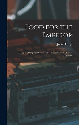 Food for the Emperor; Recipes of Imperial China With a Dictionary of Chinese Cuisine; by Keys, John D.