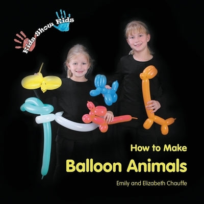 Kids Show Kids How to Make Balloon Animals Paperback Casey Shay Press