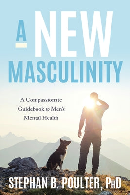 Modern Masculinity: A Compassionate Guidebook to Men's Mental Health by Poulter, Stephan B.