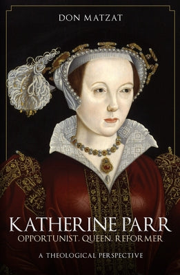 Katherine Parr: Opportunist, Queen, Reformer: A Theological Perspective Paperback Amberley Publishing