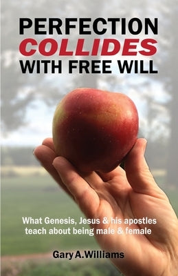 Perfection Collides With Free Will: What Genesis, Jesus & his apostles teach about being male & female Paperback Gary A. Williams