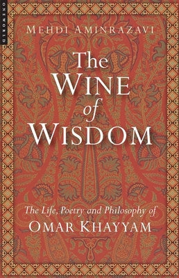 Wine of Wisdom: The Life, Poetry and Philosophy of Omar Khayyam (Revised) Paperback ONEWorld Publications