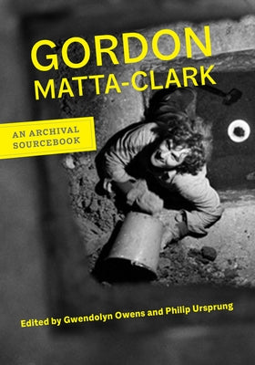 Gordon Matta-Clark: An Archival Sourcebook Paperback University of California Press