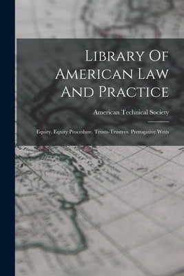 Library Of American Law And Practice: Equity. Equity Procedure. Trusts-trustees. Prerogative Writs by Society, American Technical