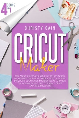 Cricut Maker: 4 Books In 1: The Most Complete Collection Of Books To Master The Use Of Your Cricut Machine. Discover Countless Proje Paperback Independently Published