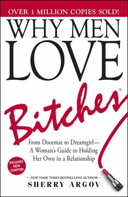 Why Men Love Bitches: From Doormat to Dreamgirl--A Woman's Guide to Holding Her Own in a Relationship by Argov, Sherry